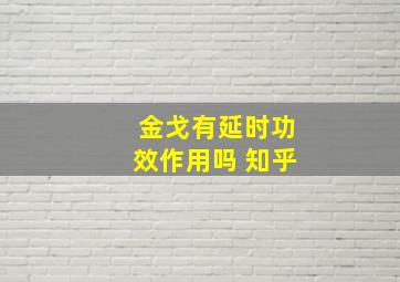 金戈有延时功效作用吗 知乎